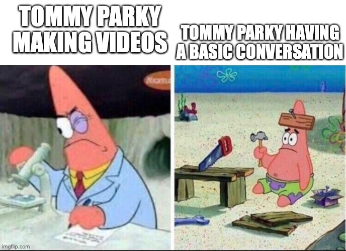 S'more UTTP humor. | TOMMY PARKY HAVING A BASIC CONVERSATION; TOMMY PARKY MAKING VIDEOS | image tagged in smart patrick dumb patrick | made w/ Imgflip meme maker