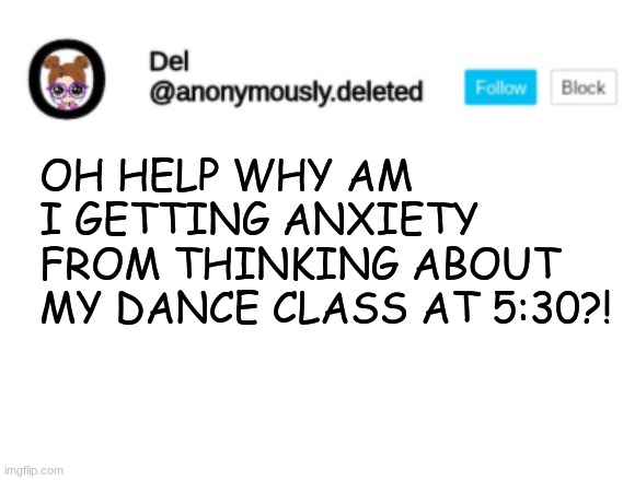 Del Announcement | OH HELP WHY AM I GETTING ANXIETY FROM THINKING ABOUT MY DANCE CLASS AT 5:30?! | image tagged in del announcement | made w/ Imgflip meme maker