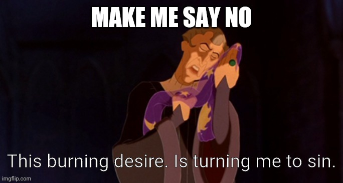 This is was easy | MAKE ME SAY NO | image tagged in this burning desire is turning me to sin | made w/ Imgflip meme maker