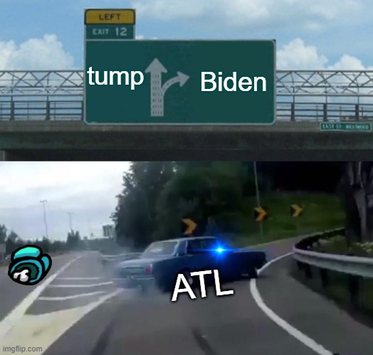 Left Exit 12 Off Ramp Meme | tump; Biden; ATL | image tagged in memes,left exit 12 off ramp | made w/ Imgflip meme maker