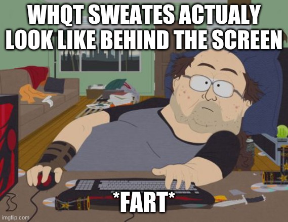 RPG Fan | WHQT SWEATES ACTUALY LOOK LIKE BEHIND THE SCREEN; *FART* | image tagged in memes,rpg fan | made w/ Imgflip meme maker