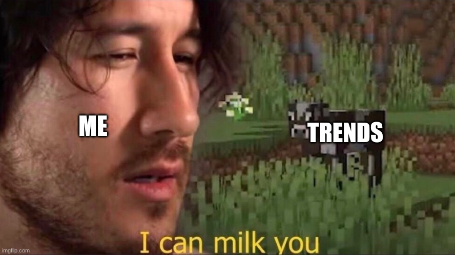I can milk you (template) | TRENDS; ME | image tagged in i can milk you template | made w/ Imgflip meme maker