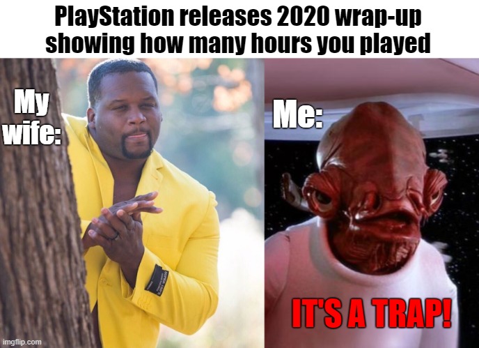 PlayStation releases 2020 wrap-upshowing how many hours you played | PlayStation releases 2020 wrap-up
showing how many hours you played; My wife:; Me:; IT'S A TRAP! | image tagged in black guy hiding behind tree,mondays its a trap | made w/ Imgflip meme maker