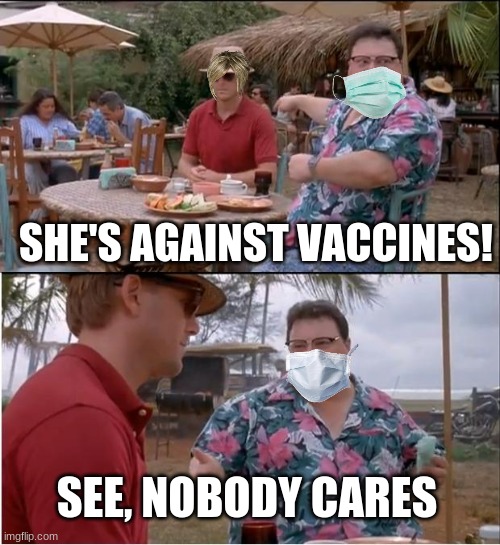 Nobody gives a s | SHE'S AGAINST VACCINES! SEE, NOBODY CARES | image tagged in memes,see nobody cares | made w/ Imgflip meme maker