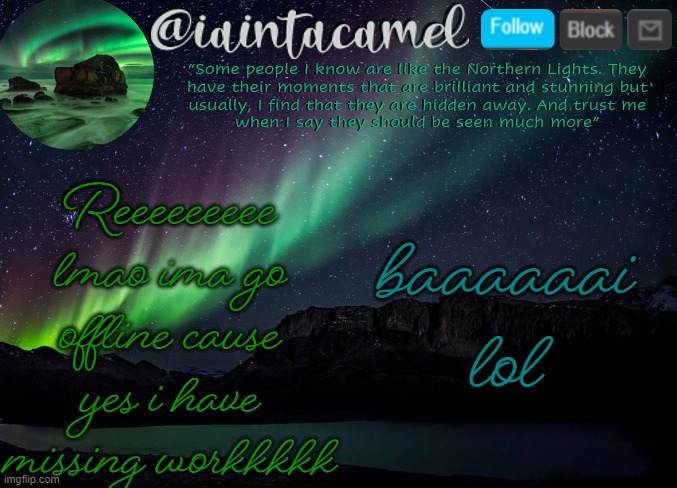 iaintacamel | Reeeeeeeee lmao ima go offline cause yes i have missing workkkkk; baaaaaai lol | image tagged in iaintacamel | made w/ Imgflip meme maker