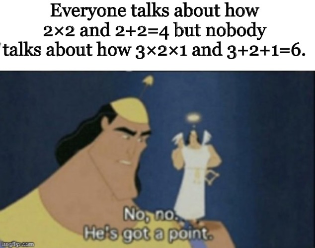 Everyone talks about how 2×2 and 2+2=4 but nobody talks about how 3×2×1 and 3+2+1=6. | image tagged in no no hes got a point | made w/ Imgflip meme maker