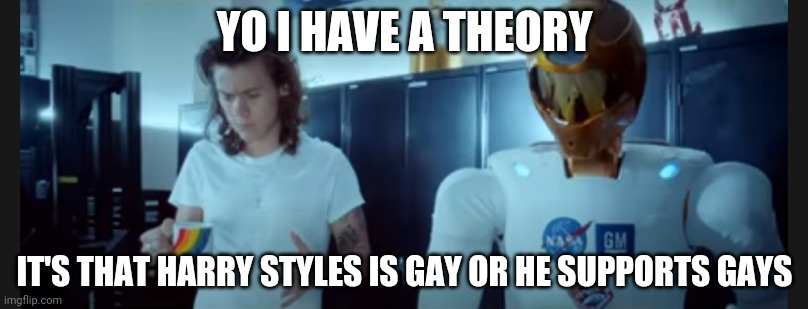 Hear me out. In comments | YO I HAVE A THEORY; IT'S THAT HARRY STYLES IS GAY OR HE SUPPORTS GAYS | made w/ Imgflip meme maker