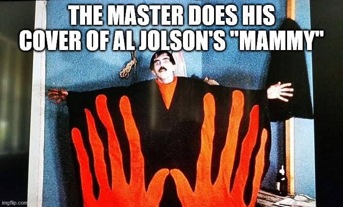the master does al jolson | THE MASTER DOES HIS COVER OF AL JOLSON'S "MAMMY" | image tagged in bad movies | made w/ Imgflip meme maker