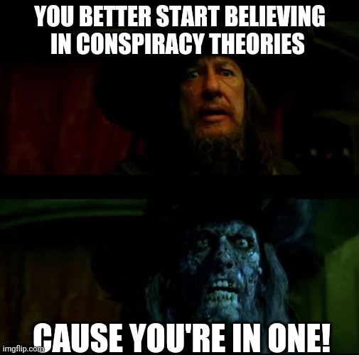 Surely this is a repost | YOU BETTER START BELIEVING IN CONSPIRACY THEORIES; CAUSE YOU'RE IN ONE! | image tagged in you better start believing,pirates,funny,conspiracy,jack sparrow,better start believing | made w/ Imgflip meme maker