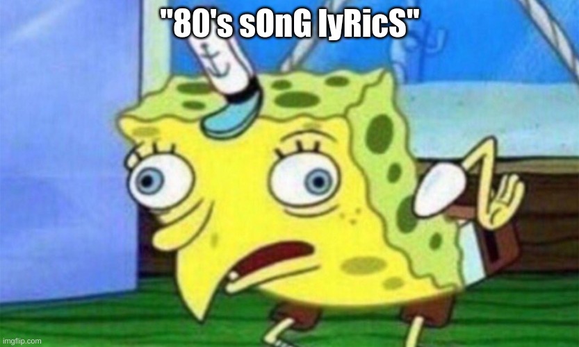 "80's sOnG lyRicS" | image tagged in spongebob stupid | made w/ Imgflip meme maker
