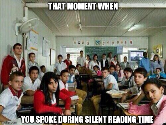 do not speak during silent reading time |  THAT MOMENT WHEN; YOU SPOKE DURING SILENT READING TIME | image tagged in memes,books,class | made w/ Imgflip meme maker