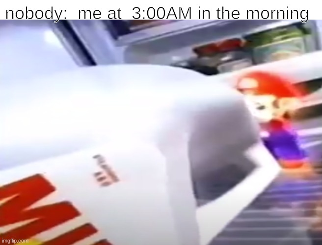 nobody:  me at  3:00AM in the morning | image tagged in memes,fun,stream,milk,repost,mario | made w/ Imgflip meme maker