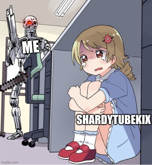 It’s funny how dumb you are | ME; SHARDYTUBEKIX | image tagged in anime girl hiding from terminator | made w/ Imgflip meme maker