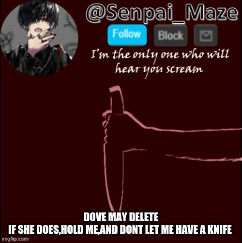 mazes insanity temp | DOVE MAY DELETE
IF SHE DOES,HOLD ME,AND DONT LET ME HAVE A KNIFE | image tagged in mazes insanity temp | made w/ Imgflip meme maker