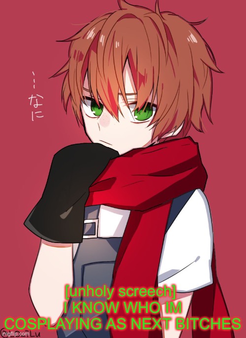 [screech] | [unholy screech] 
I KNOW WHO IM COSPLAYING AS NEXT BITCHES | made w/ Imgflip meme maker