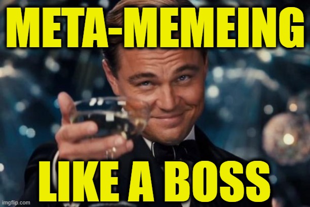 Leonardo Dicaprio Cheers Meme | META-MEMEING LIKE A BOSS | image tagged in memes,leonardo dicaprio cheers | made w/ Imgflip meme maker