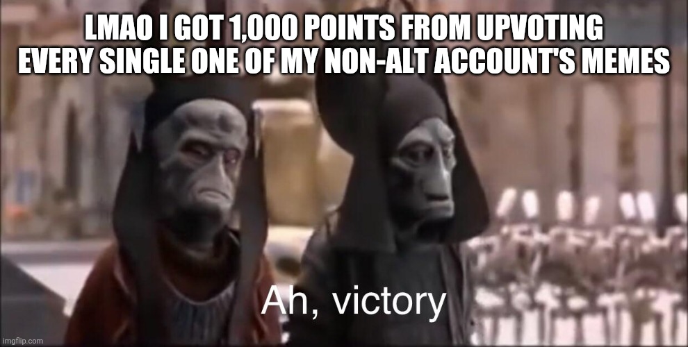 Going by this username now | LMAO I GOT 1,000 POINTS FROM UPVOTING EVERY SINGLE ONE OF MY NON-ALT ACCOUNT'S MEMES | image tagged in ah victory | made w/ Imgflip meme maker