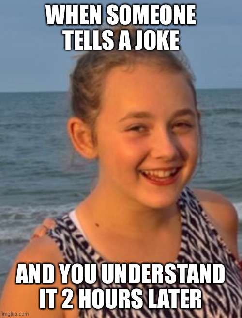hehe face | WHEN SOMEONE TELLS A JOKE; AND YOU UNDERSTAND IT 2 HOURS LATER | image tagged in hehe face | made w/ Imgflip meme maker