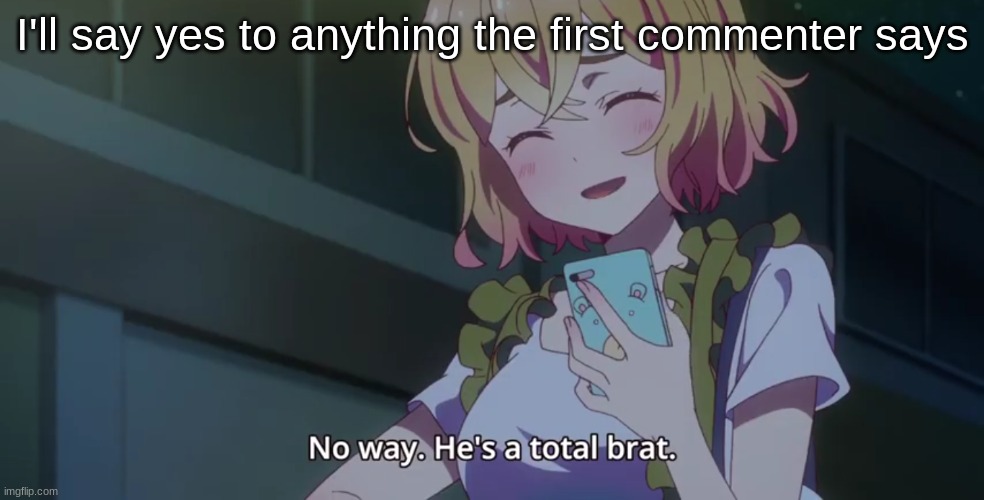 No way. He's a total brat | I'll say yes to anything the first commenter says | image tagged in no way he's a total brat | made w/ Imgflip meme maker