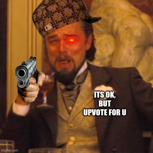 ITS OK, BUT UPVOTE FOR U | image tagged in memes,laughing leo | made w/ Imgflip meme maker