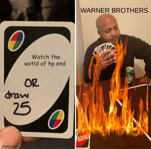 WARNER BROS BE LIKE....... | WARNER BROTHERS; Watch the wotld of hp end | image tagged in memes,uno draw 25 cards | made w/ Imgflip meme maker