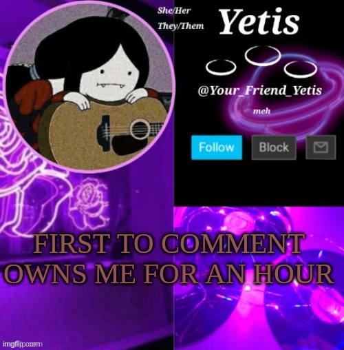 me | FIRST TO COMMENT OWNS ME FOR AN HOUR | image tagged in yetis vibes | made w/ Imgflip meme maker