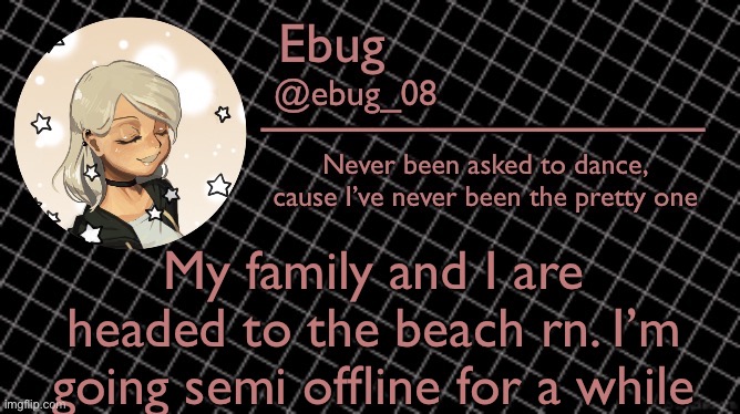 Bye lmao | My family and I are headed to the beach rn. I’m going semi offline for a while | image tagged in ebug 6 | made w/ Imgflip meme maker