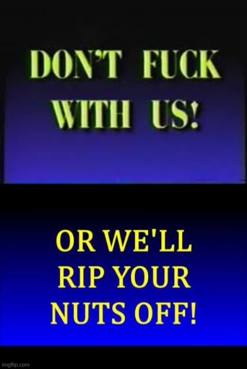 image tagged in don't fuck with us,or we'll rip your nuts off | made w/ Imgflip meme maker