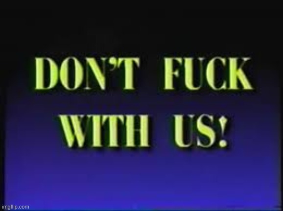 Don't fuck with us! | image tagged in don't fuck with us | made w/ Imgflip meme maker