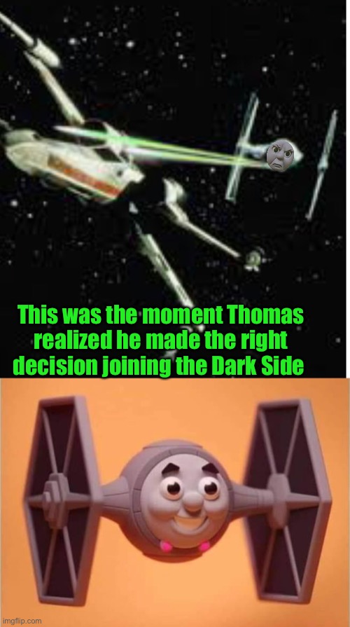Work break crappy meme of Thomas the Tie Fighter | This was the moment Thomas realized he made the right decision joining the Dark Side | image tagged in thomas the tank engine,crappy memes,memes | made w/ Imgflip meme maker
