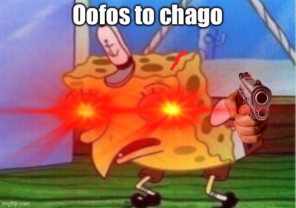 Chago meme | Oofos to chago | image tagged in lol so funny | made w/ Imgflip meme maker