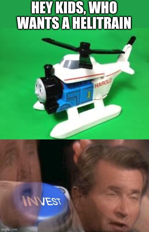 genius | HEY KIDS, WHO WANTS A HELITRAIN | image tagged in invest | made w/ Imgflip meme maker