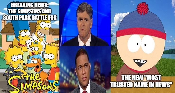 There Is More Truth In Cartoons Than On MSM News Networks | BREAKING NEWS: THE SIMPSONS AND SOUTH PARK BATTLE FOR; THE NEW "MOST TRUSTED NAME IN NEWS" | image tagged in south park,simpsons,cnn,fox,msnbc | made w/ Imgflip meme maker