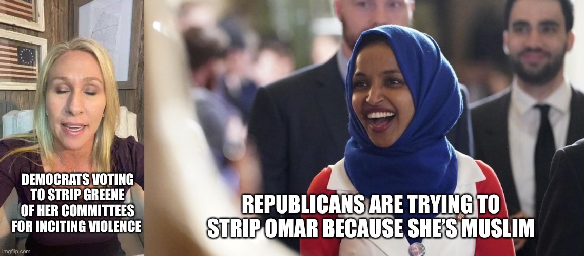 Kinda tells you everything you need to know about republicans | DEMOCRATS VOTING TO STRIP GREENE OF HER COMMITTEES FOR INCITING VIOLENCE; REPUBLICANS ARE TRYING TO STRIP OMAR BECAUSE SHE’S MUSLIM | image tagged in marjorie taylor greene eyes shut dumb stupid qanon,rep ilhan omar | made w/ Imgflip meme maker