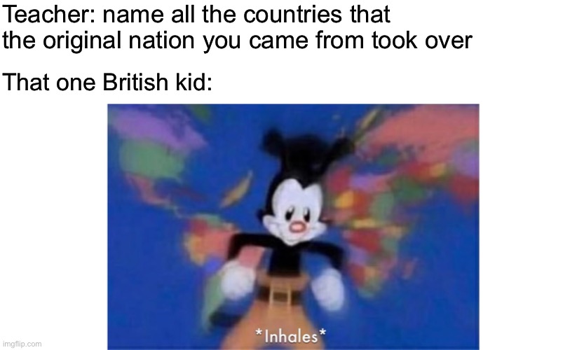 World occupied | Teacher: name all the countries that the original nation you came from took over; That one British kid: | image tagged in world occupied | made w/ Imgflip meme maker