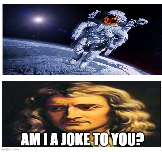 isaac newton is mad | AM I A JOKE TO YOU? | image tagged in blank white template | made w/ Imgflip meme maker