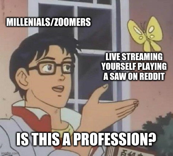 Is This A Pigeon | MILLENIALS/ZOOMERS; LIVE STREAMING YOURSELF PLAYING A SAW ON REDDIT; IS THIS A PROFESSION? | image tagged in memes,is this a pigeon | made w/ Imgflip meme maker