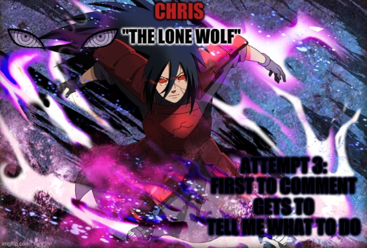 Madara Template | ATTEMPT 3: FIRST TO COMMENT GETS TO TELL ME WHAT TO DO | image tagged in madara template | made w/ Imgflip meme maker