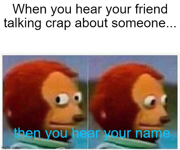 can i get a hoooyahhhhh | When you hear your friend talking crap about someone... then you hear your name | image tagged in memes,monkey puppet,funny,relatable,we've all been there man | made w/ Imgflip meme maker