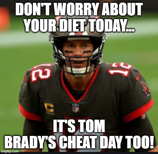 Tom Brady Cheat | DON'T WORRY ABOUT YOUR DIET TODAY... IT'S TOM BRADY'S CHEAT DAY TOO! | image tagged in tom brady cheat | made w/ Imgflip meme maker