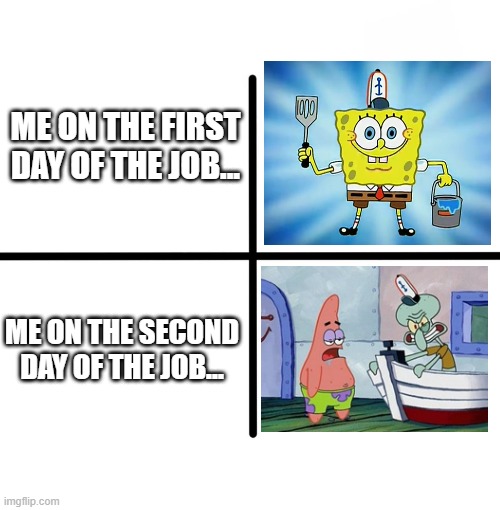 I hate my job... | ME ON THE FIRST DAY OF THE JOB... ME ON THE SECOND DAY OF THE JOB... | image tagged in memes,spongebob,squidward,work,job | made w/ Imgflip meme maker
