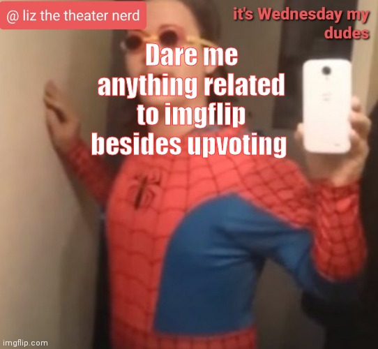 Liz the theater nerd announcement template 6 | Dare me anything related to imgflip besides upvoting | image tagged in liz the theater nerd announcement template 6 | made w/ Imgflip meme maker