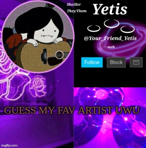 ya | GUESS MY FAV ARTIST UWU | image tagged in yetis vibes | made w/ Imgflip meme maker