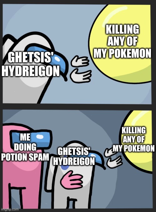 Sigh I kinda broke a rule but in a black 2 or white 2 nuzlocke I will fix it | KILLING ANY OF MY POKEMON; GHETSIS' HYDREIGON; ME DOING POTION SPAM; KILLING ANY OF MY POKEMON; GHETSIS' HYDREIGON | image tagged in wandering balloon among us | made w/ Imgflip meme maker
