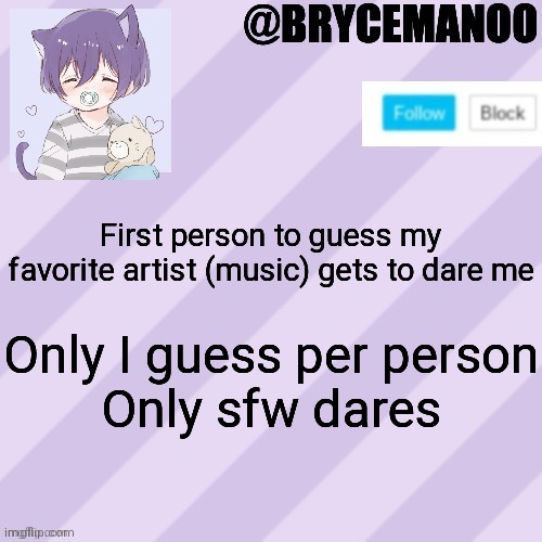 BrycemanOO new announcement template | First person to guess my favorite artist (music) gets to dare me; Only I guess per person
Only sfw dares | image tagged in brycemanoo new announcement template | made w/ Imgflip meme maker