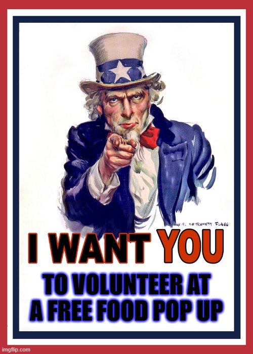 volunteer | TO VOLUNTEER AT A FREE FOOD POP UP | image tagged in i want you | made w/ Imgflip meme maker