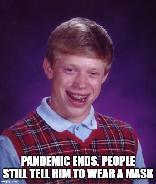 Bad Luck Brian | PANDEMIC ENDS. PEOPLE STILL TELL HIM TO WEAR A MASK | image tagged in memes,bad luck brian | made w/ Imgflip meme maker
