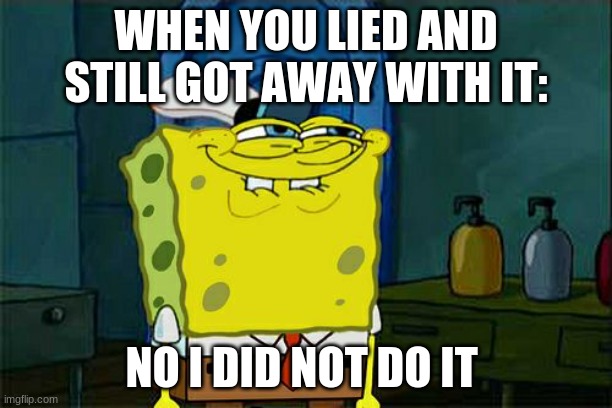Don't You Squidward | WHEN YOU LIED AND STILL GOT AWAY WITH IT:; NO I DID NOT DO IT | image tagged in memes,don't you squidward | made w/ Imgflip meme maker