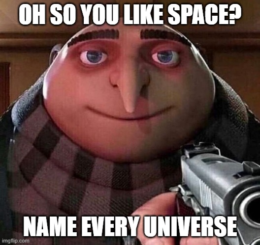 if you do manage to do this you are probably god because there are literally infinite universes | OH SO YOU LIKE SPACE? NAME EVERY UNIVERSE | image tagged in gru name | made w/ Imgflip meme maker