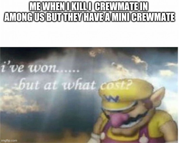 I won but at what cost | ME WHEN I KILL I  CREWMATE IN  AMONG US BUT THEY HAVE A MINI CREWMATE | image tagged in i won but at what cost | made w/ Imgflip meme maker